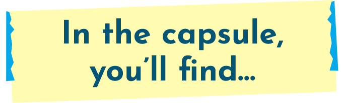 In the capsule, you'll find...
